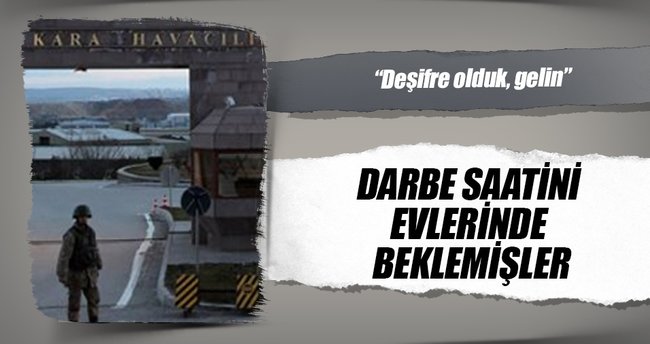 Darbe saatini evlerinde beklemişler!
