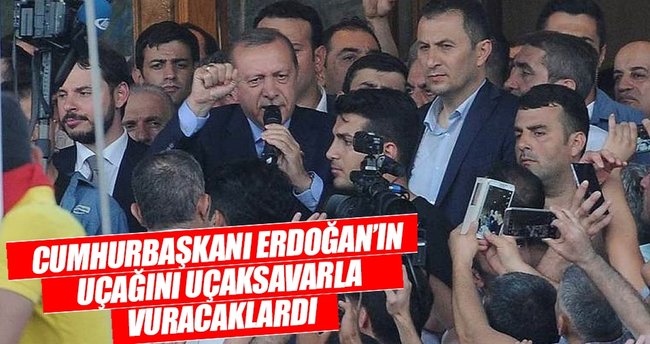 Erdoğan’ın uçağını uçaksavarla vuracaklardı