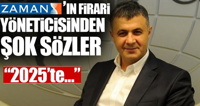 Zaman'ın firari yöneticisinden şok sözler!