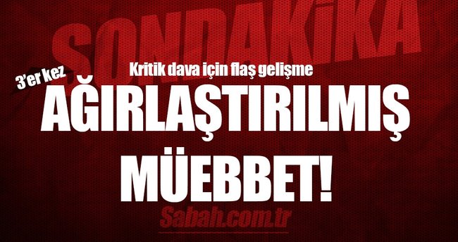 Son dakika: 75 kişiye 3'er kez ağırlaştırılmış müebbet istendi