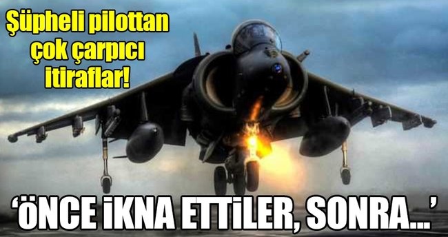 Şüpheli pilottan çok çarpıcı FETÖ itirafları!