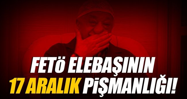 FETÖ elebaşı Gülen'in '17 Aralık' pişmanlığı