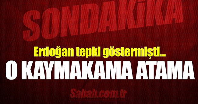 Erdoğan'ın tepki gösterdiği kaymakamın yeri değişti