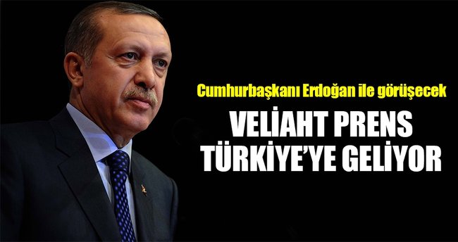 Veliaht prens Türkiye'ye geliyor!