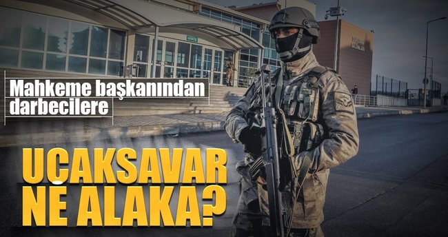 Mahkeme başkanından darbecilere: Uçaksavar ne alaka?