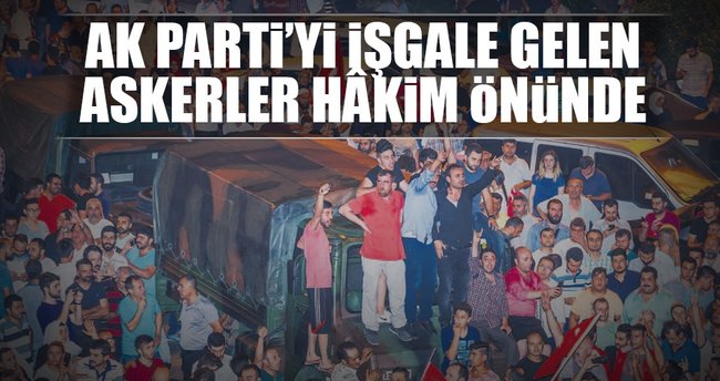 AK Parti’yi işgale gelen askerler hâkim önünde