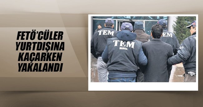 FETÖ’cüler yurtdışına kaçarken yakalandı