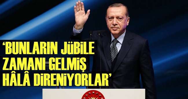 ‘Bunların jübile zamanı gelmiş hâlâ direniyorlar’