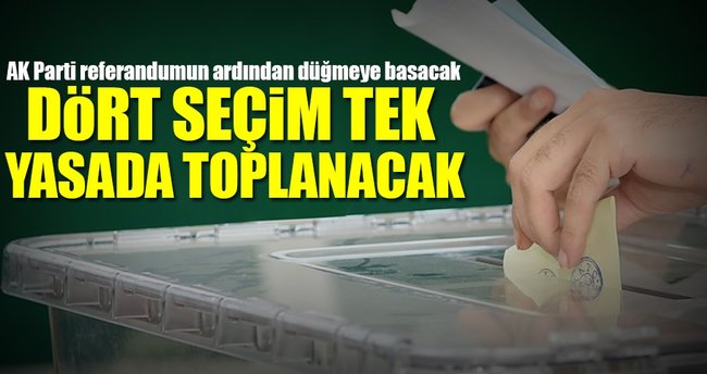 Dört seçim tek yasada toplanacak