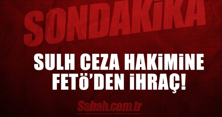 Sulh Ceza hakimine FETÖ'den ihraç