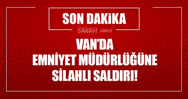 Van'da Emniyet Müdürlüğüne silahlı saldırı!