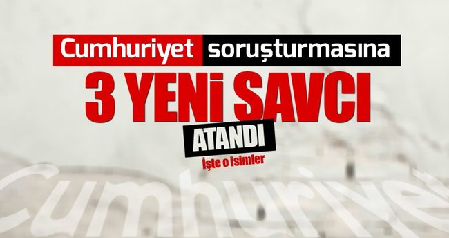 Cumhuriyet soruşturmasına 3 savcı daha atandı
