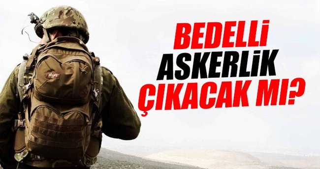 Bedelli askerlik çıkacak mı? - 2017 Bedelli askerlik ne zaman çıkar?
