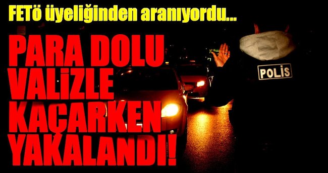 FETÖ üyesi para dolu valizle Çamlıca gişelerde yakalandı!