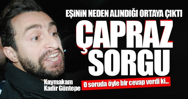 Kaymakam Kadir Güntepe'den çelişkili ifadeler
