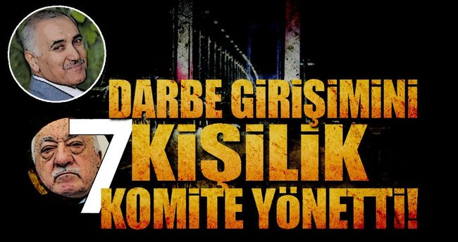 Darbe girişimini yedi kişilik komite yönetti