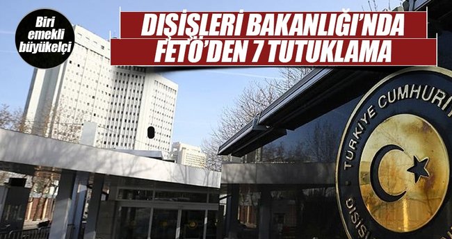 Dışişleri Bakanlığındaki FETÖ soruşturmasında 7 tutuklama