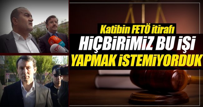 Kâtibin FETÖ itirafı: Kararı yazarken içimiz ürperdi