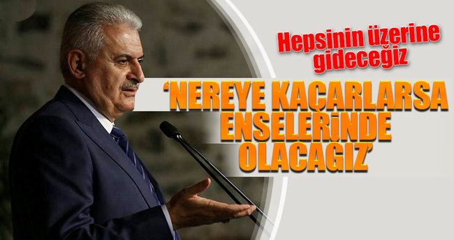 Başbakan Binali Yıldırım: Nereye kaçarlarsa enselerinde olacağız