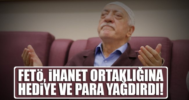 FETÖ, ihanet ortaklığına hediye ve para yağdırdı
