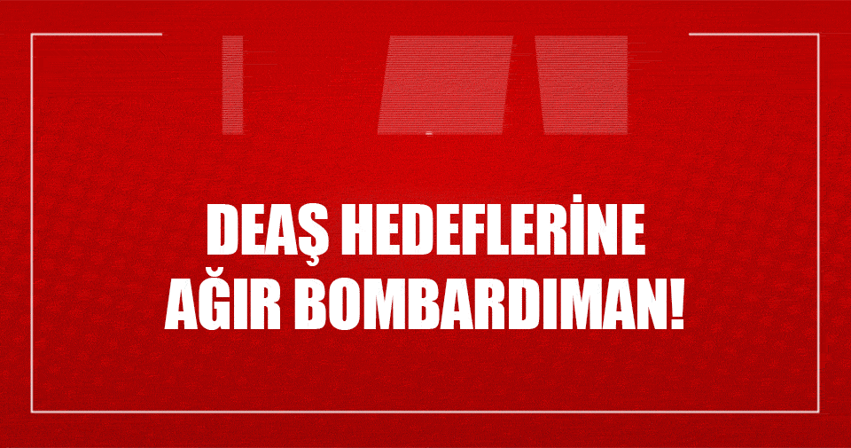 DEAŞ'a ağır bombardıman!