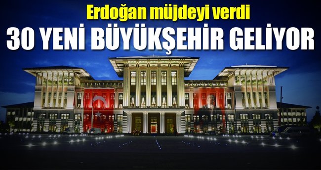 ‘30 yeni büyükşehir belediyesi kurulacak’