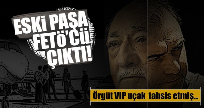 FETÖ eski paşaya 'VIP uçak' tahsis etmiş