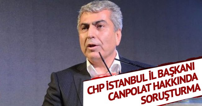 CHP İstanbul İl Başkanı Canpolat hakkında soruşturma