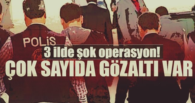 Son dakika haberi: 3 ilde şok operasyon! Çok sayıda gözaltı var