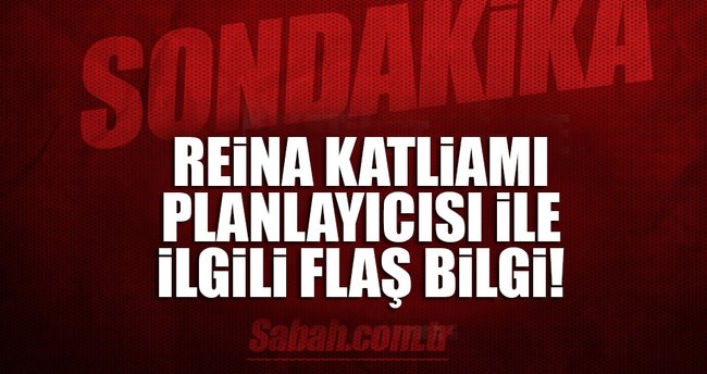 Son dakika: Reina katliamı planlayıcısı ile ilgili flaş bilgi