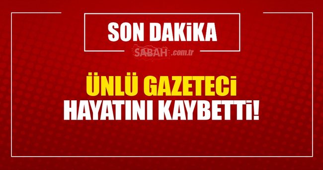 Ünlü gazeteci hayatını kaybetti!