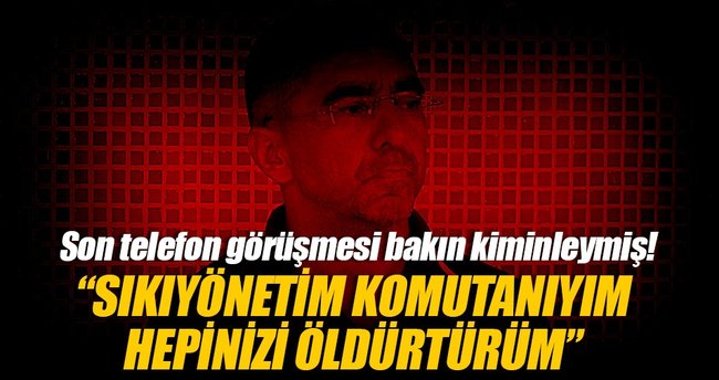 'Sıkıyönetim komutanıyım, hepinizi öldürtürüm'