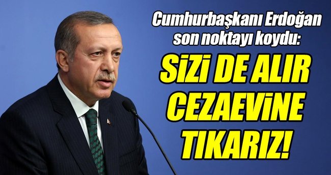 Erdoğan: 'Sizi de cezaevine tıkarız'