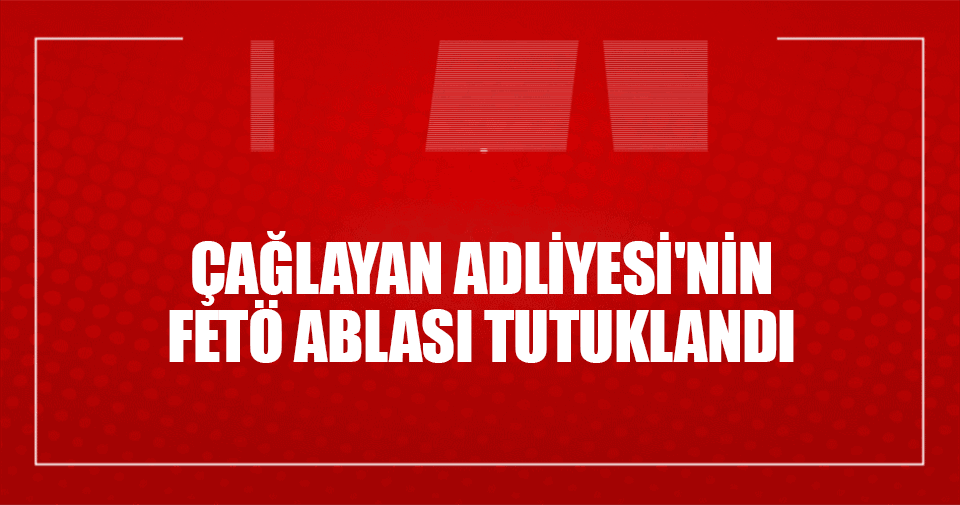 Çağlayan Adliyesi'nin FETÖ ablası tutuklandı