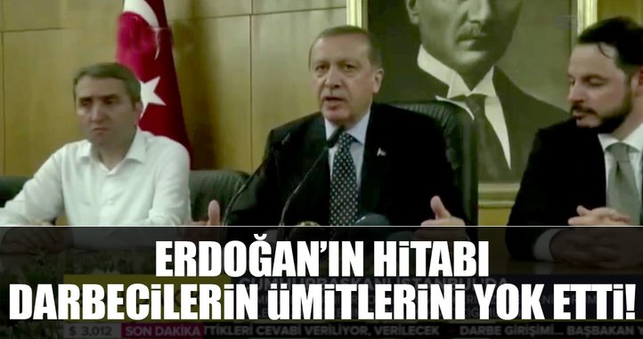 Erdoğan’ın hitabı darbecilerin ümitlerini yok etti
