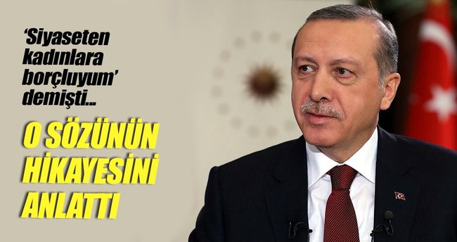 Erdoğan 'Benim siyaseten kadınlara borcum var' sözüne açıklık getirdi