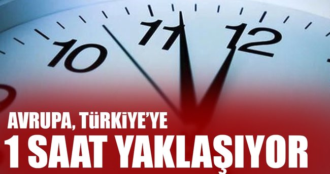Avrupa, Türkiye'ye 1 saat yaklaşıyor