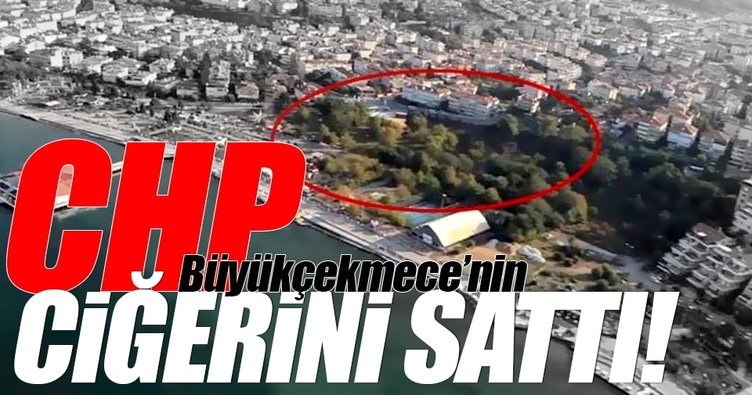 CHP Büyükçekmece'nin akciğerlerini 160 milyona sattı