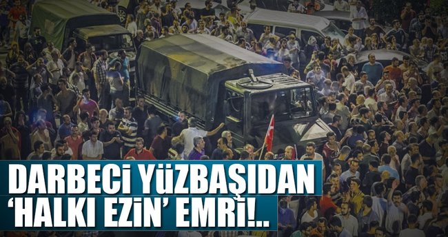 Darbeci yüzbaşıdan ‘halkı ezin’ emri!..