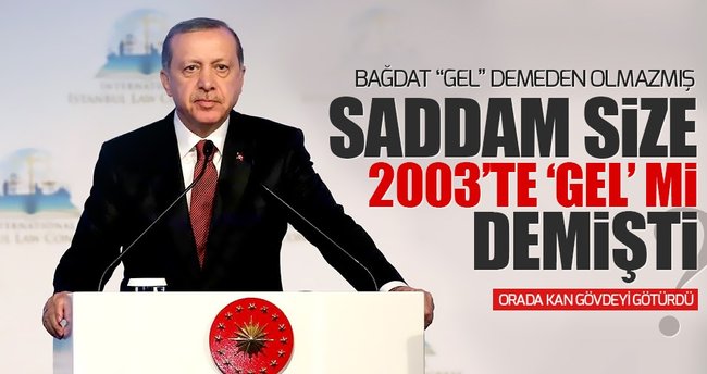 Erdoğan: Saddam size 'GEL' mi demişti?