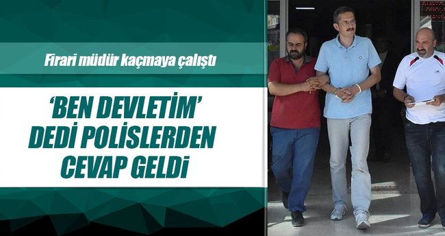 Firari polis yakalanınca ‘Ben devletim’ dedi