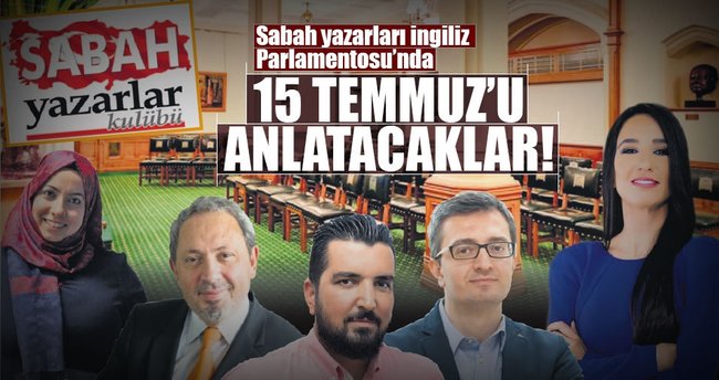 Sabah yazarları İngiliz Parlamentosu’nda 15 Temmuz’u anlatacaklar