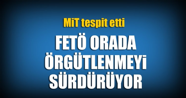 FETÖ orada örgütlenmeyi sürdürüyor