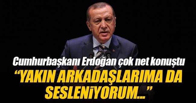 Erdoğan: Yakın arkadaşlarım da içlerinde varsa onlara da sesleniyorum