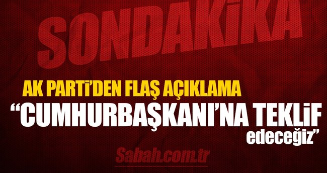 AK Parti'den flaş açıklama: Cumhurbaşkanı'na teklif edeceğiz...